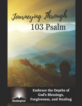 Journeying Through 103 Psalm - Embrace the Depths of God's Blessings, Forgiveness, and Healing