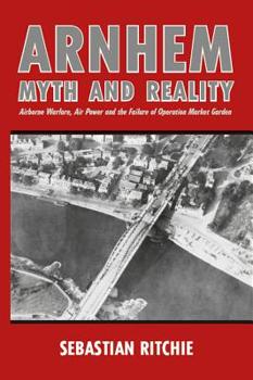 Paperback Arnhem: Myth and Reality: Airborne Warfare, Air Power and the Failure of Operation Market Garden Book