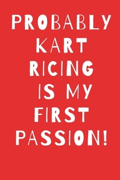 Probably Kart Racing Is My First Passion Journal: Kart racing journal, Sports Notebook Gift, Kart racing Notebook/ Lined Notebook / Journal Gift, 100 Pages, 6x9, Soft Cover, Matte Finish