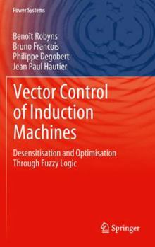 Hardcover Vector Control of Induction Machines: Desensitisation and Optimisation Through Fuzzy Logic Book