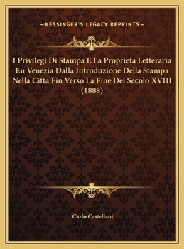 Hardcover I Privilegi Di Stampa E La Proprieta Letteraria En Venezia Dalla Introduzione Della Stampa Nella Citta Fin Verso La Fine Del Secolo XVIII (1888) [Italian] Book