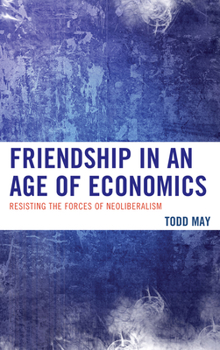 Hardcover Friendship in an Age of Economics: Resisting the Forces of Neoliberalism Book