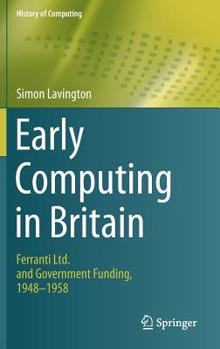 Hardcover Early Computing in Britain: Ferranti Ltd. and Government Funding, 1948 -- 1958 Book