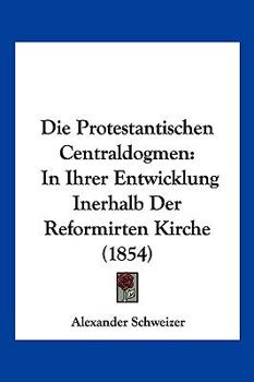 Paperback Die Protestantischen Centraldogmen: In Ihrer Entwicklung Inerhalb Der Reformirten Kirche (1854) [German] Book