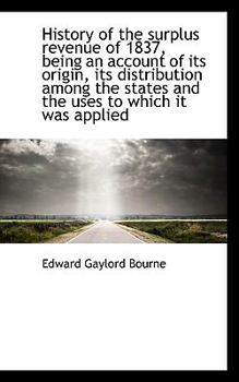 History of the Surplus Revenue of 1837, Being an Account of Its Origin, Its Distribution among the S