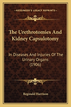 Paperback The Urethrotomies And Kidney Capsulotomy: In Diseases And Injuries Of The Urinary Organs (1906) Book