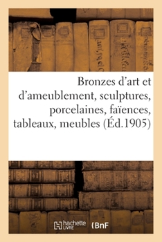 Paperback Bronzes d'Art Et d'Ameublement, Sculptures, Porcelaines, Faïences, Tableaux, Meubles [French] Book