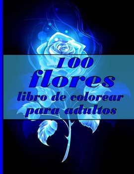 100 flores libro de colorear para adultos: Libro para colorear con 100 dise?os florales detallados para relajarse y aliviar el estr?s (Libros para col