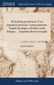 Hardcover De la divina providencia. O sea naturaleza universal, o natura naturante. Tratado theologico, dividido en dos dialogos, ... Segunda edicion corregida. [Multiple Languages] Book