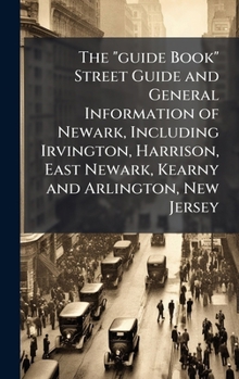The guide Book Street Guide and General Information of Newark, Including Irvington, Harrison, East Newark, Kearny and Arlington, New Jersey