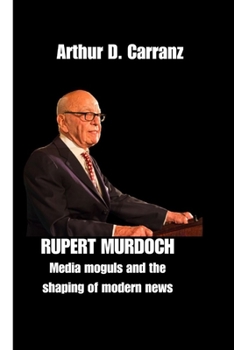RUPERT MURDOCH: Media moguls and the shaping of modern news