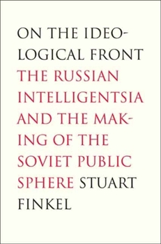 Hardcover On the Ideological Front: The Russian Intelligentsia and the Making of the Soviet Public Sphere Book