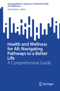 Health and Wellness for All: Navigating Pathways to a Better Life: A Comprehensive Guide (Advances in Mental Health and Addiction)