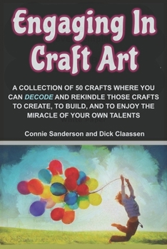 Paperback Engaging In Craft Art: A Collection of 50 Hand Crafts Where You Can Decode and Rekindle Those Crafts to Create, to Build, and to Enjoy the Mi Book
