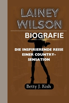 LAINEY WILSON BIOGRAFIE: Die inspirierende Reise einer Country-Sensation (German Edition)