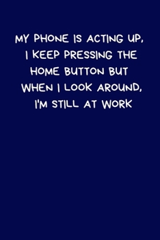 Paperback My Phone is Acting Up, I Keep Pressing The Home Button But When I Look Around, I'm Still At Work: Lined A5 Notebook (6" x 9") Funny Birthday Present, Book