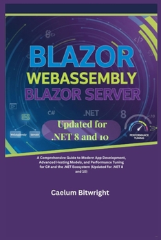 Paperback Blazor WebAssembly Blazor Server: A Comprehensive Guide to Modern App Development, Advanced Hosting Models, and Performance Tuning for C# and the .NET Book