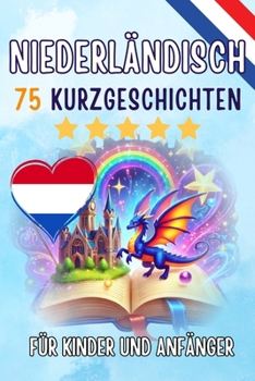 Zweisprachige Kurzgeschichten: Deutsch - Niederländisch: 75 Magische Geschichten zum Holländisch Lernen für Deutsche - Mit Vokabelübungen und Einfachen Wörtern für Anfänger