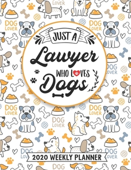 Just A Lawyer Who Loves Dogs 2020 Weekly Planner: 54 Weeks Calendar Appointment Schedule Organizer Journal for Paralegal Lawyers. Humor Animal Lover Appreciation Gift