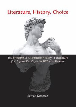 Hardcover Literature, History, Choice: The Principle of Alternative History in Literature (S.Y. Agnon, the City with All That Is Therein) Book