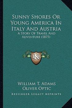 Paperback Sunny Shores Or Young America In Italy And Austria: A Story Of Travel And Adventure (1875) Book