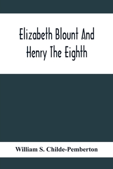 Elizabeth Blount and Henry the Eighth, With Some Account of her Surroundings. By William S. Childe-Pemberton