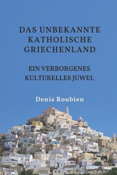 Das unbekannte katholische Griechenland. Ein verborgenes kulturelles Juwel (Reisen in Kultur und Landschaft) (German Edition)