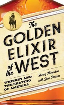 Hardcover The Golden Elixir of the West: Whiskey and the Shaping of America Book