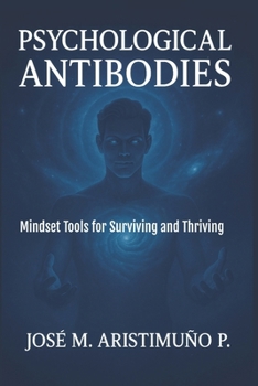 PSYCHOLOGICAL ANTIBODIES: Mindset Tools for Surviving and Thriving