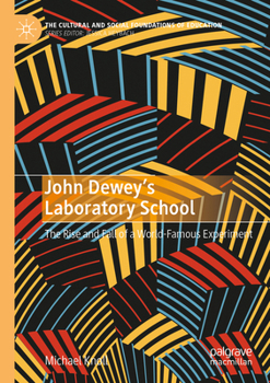 John Dewey’s Laboratory School: The Rise and Fall of a World-Famous Experiment (The Cultural and Social Foundations of Education)