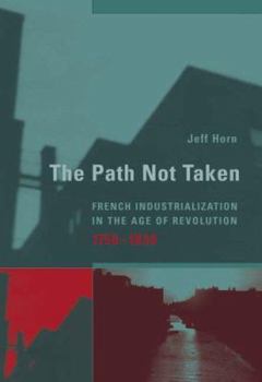 The Path Not Taken: French Industrialization in the Age of Revolution, 1750-1830 - Book  of the Transformations: Studies in the History of Science and Technology