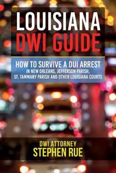 Paperback Louisiana DWI Guide: How to Survive a DUI Arrest in New Orleans, Jefferson Parish, St. Tammany Parish, St. Charles Parish, St. John the Bap Book