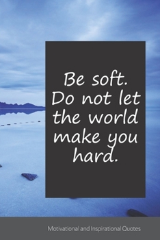 Be soft. Do not let the world make you hard.: Motivational, Inspirational and Uplifting Notebook / Journal / Diary - 6 x 9 inches (15,24 x 22,86 cm), 150 pages.