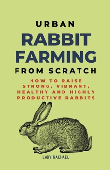 Paperback Urban Rabbit Farming From Scratch: How To Raise Strong, Vibrant, Healthy And Highly Productive Rabbits Book