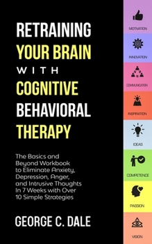 Paperback Retraining Your Brain with Cognitive Behavioral Therapy: The Basics and Beyond Workbook to Eliminate Anxiety, Depression, Anger, and Intrusive Thought Book