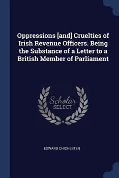 Oppressions [And] Cruelties of Irish Revenue Officers. Being the Substance of a Letter to a British Member of Parliament