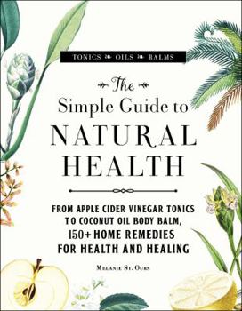 Hardcover The Simple Guide to Natural Health: From Apple Cider Vinegar Tonics to Coconut Oil Body Balm, 150+ Home Remedies for Health and Healing Book