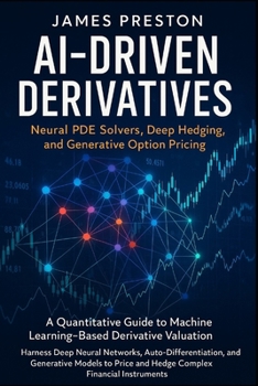 Paperback AI-Driven Derivatives: Neural PDE Solvers, Deep Hedging, and Generative Option Pricing: A Quantitative Guide to Machine Learning-Based Derivative Valu Book