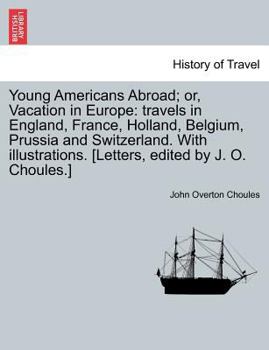 Young Americans Abroad or Vacation in Europe: Travels in England, France, Holland, Belgium, Prussia and Switzerland
