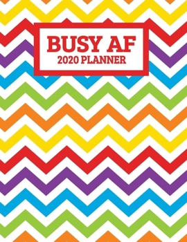 Busy AF 2020 Planner: January 2020 - December 2020 Weekly Planner - Rainbow Chevron Pattern - Funny Naughty Swear Curse Word (8.5"x11")