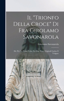Hardcover Il "trionfo Della Croce" Di Fra Girolamo Savonarola: Ed. Per La Prima Volta Nei Due Testi Originali Latino E Volgare [Italian] Book