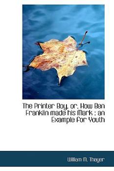 Paperback The Printer Boy, Or, How Ben Franklin Made His Mark: An Example for Youth Book