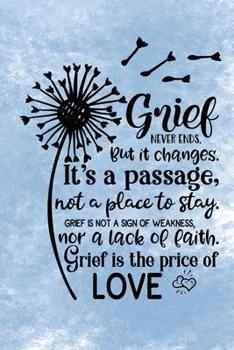 Grief Never Ends. But it Changes. It's A Passage, Not A Place To Stay. Grief Is Not A Sign Of Weakness, Nor A Lack Of Faith. Grief Is The Price Of Love.: Healing Gift Journal For Bereavement Recovery