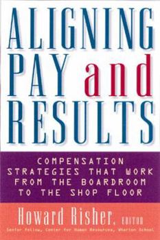 Aligning Pay and Results: Compensation Strategies That Work from the Boardroom to the Shop Floor