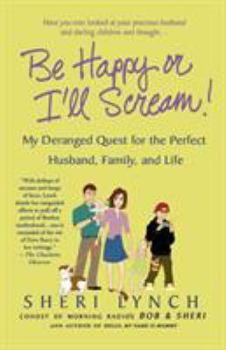 Paperback Be Happy or I'll Scream!: My Deranged Quest for the Perfect Husband, Family, and Life Book
