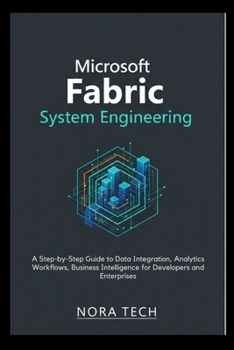 Microsoft Fabric System Engineering: A Step-by-Step Guide to Data Integration, Analytics Workflows, Business Intelligence for Developers and Enterpris