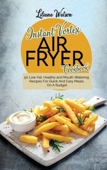 Hardcover Instant Vortex Air fryer Cookbook: 50 Low-Fat, Healthy and Mouth-Watering Recipes For Quick And Easy Meals On A Budget Book