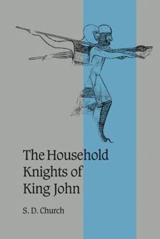 The Household Knights of King John (Cambridge Studies in Medieval Life & Thought: Fourth)