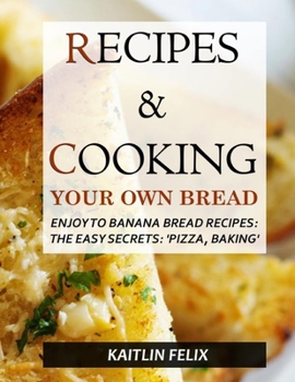 Paperback Recipes & Cooking Your Own Bread: Enjoy To Banana Bread Recipes: The Easy Secrets: 'Pizza, Baking' Book