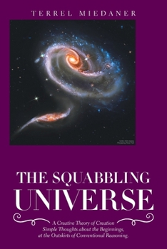 Paperback The Squabbling Universe: Simple Thoughts About the Beginnings, at the Outskirts of Conventional Reasoning. Book